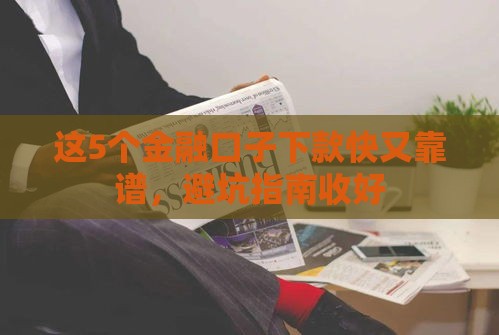 这5个金融口子下款快又靠谱，避坑指南收好