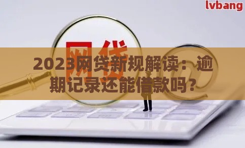2023网贷新规解读：逾期记录还能借款吗？