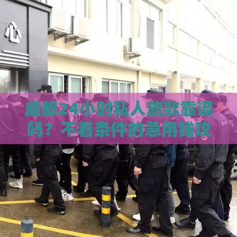 成都24小时私人放款靠谱吗？不看条件的急用钱攻略来了