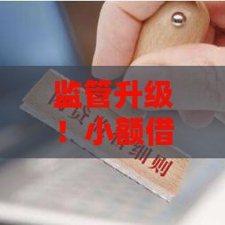 监管升级！小额借贷APP新规落地，借款前必看这3大变化