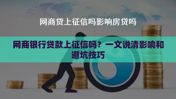 网商银行贷款上征信吗？一文说清影响和避坑技巧