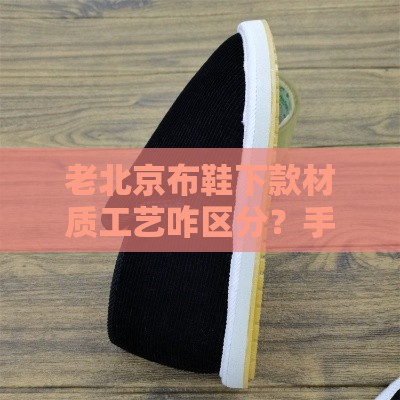 老北京布鞋下款材质工艺咋区分？手把手教你挑好货