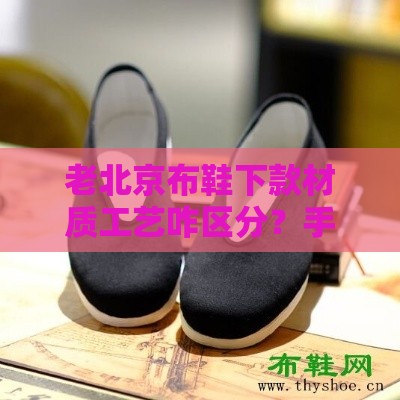 老北京布鞋下款材质工艺咋区分？手把手教你挑好货