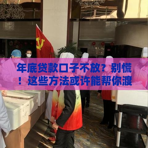 年底贷款口子不放？别慌！这些方法或许能帮你渡过难关
