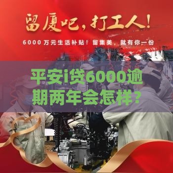 平安i贷6000逾期两年会怎样？这些后果你必须知道