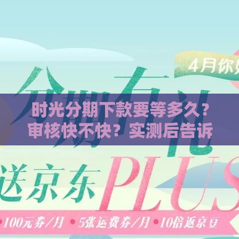 时光分期下款要等多久？审核快不快？实测后告诉你答案！