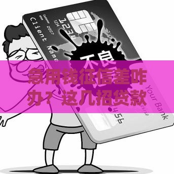 急用钱征信差咋办？这几招贷款方案或许能帮你解决难题！