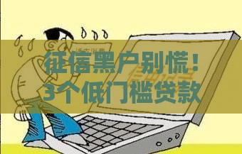 征信黑户别慌！3个低门槛贷款渠道推荐，快速到账不查信用