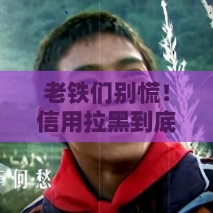 老铁们别慌！信用拉黑到底要熬几年才能翻身？