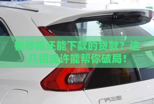 被秒拒还能下款的贷款？这几招或许能帮你破局！