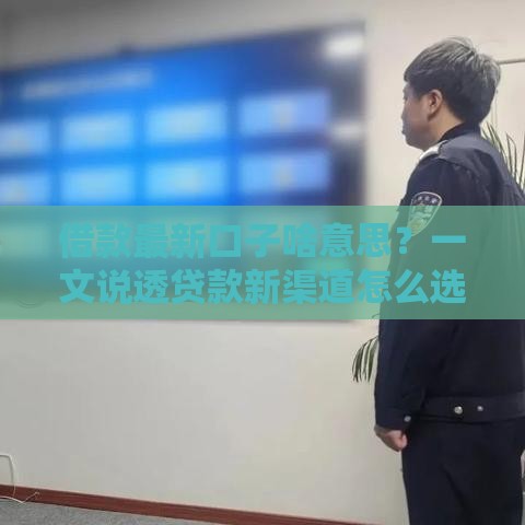 借款最新口子啥意思？一文说透贷款新渠道怎么选！