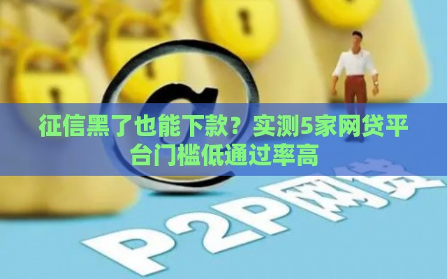 征信黑了也能下款？实测5家网贷平台门槛低通过率高