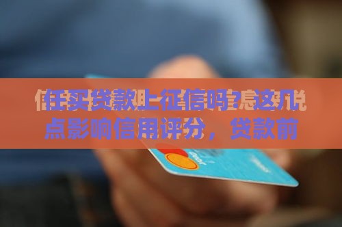 任买贷款上征信吗？这几点影响信用评分，贷款前必看！