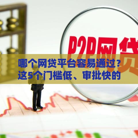 哪个网贷平台容易通过？这5个门槛低、审批快的渠道别错过！