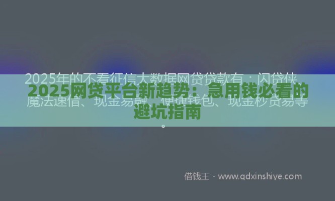 2025网贷平台新趋势：急用钱必看的避坑指南