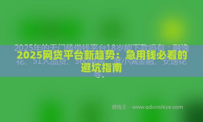 2025网贷平台新趋势：急用钱必看的避坑指南