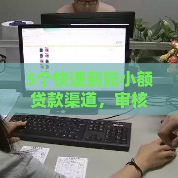 5个快速到账小额贷款渠道，审核宽松门槛低