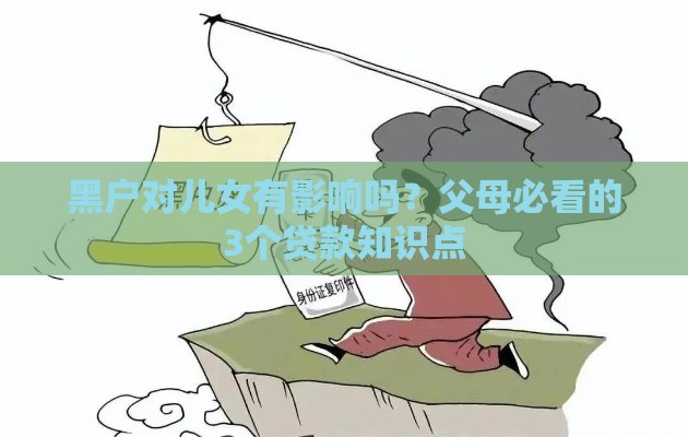 黑户对儿女有影响吗？父母必看的3个贷款知识点