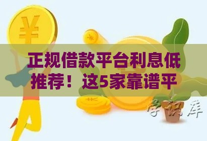 正规借款平台利息低推荐！这5家靠谱平台值得一试