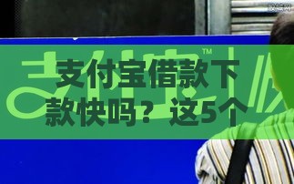 支付宝借款下款快吗？这5个口子亲测10分钟到账！