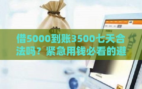 借5000到账3500七天合法吗？紧急用钱必看的避坑指南