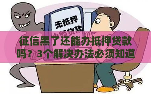 征信黑了还能办抵押贷款吗？3个解决办法必须知道