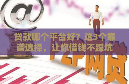 贷款哪个平台好？这3个靠谱选择，让你借钱不踩坑！