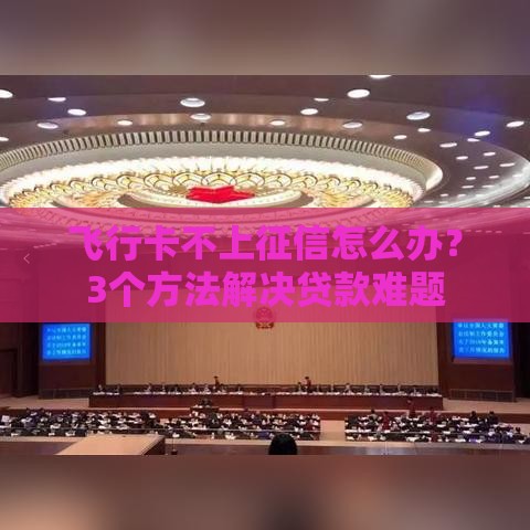 飞行卡不上征信怎么办？3个方法解决贷款难题