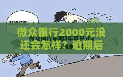 微众银行2000元没还会怎样？逾期后果严重吗？
