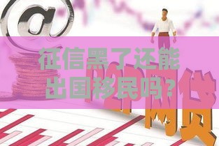 征信黑了还能出国移民吗？贷款难题如何破解？