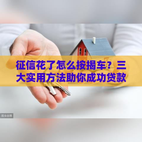 征信花了怎么按揭车?三大实用方法助你成功贷款 征信花了怎么按揭车?三大实用方法助你成功贷款