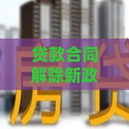 贷款合同解除新政策来了！这几点变化必须注意