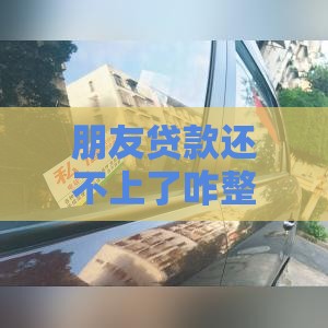 朋友贷款还不上了咋整？这些办法或许能救急！