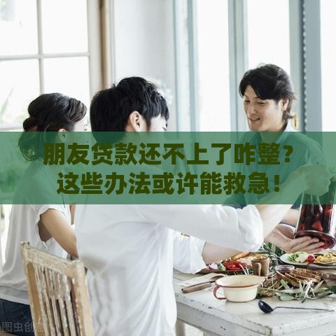 朋友贷款还不上了咋整？这些办法或许能救急！