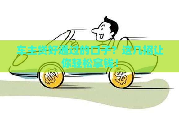 车主贷好通过的口子？这几招让你轻松拿钱！