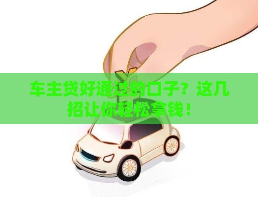 车主贷好通过的口子？这几招让你轻松拿钱！