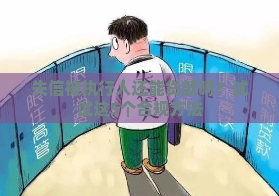 失信被执行人还能贷款吗？试试这5个合规方法