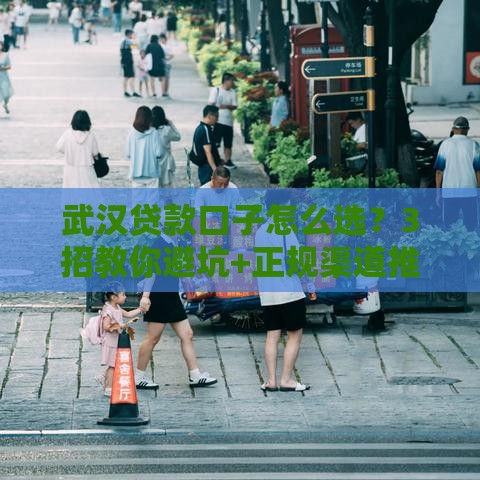 武汉贷款口子怎么选？3招教你避坑+正规渠道推荐！