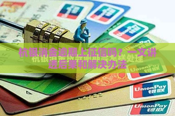 杭银消金逾期上征信吗？一文讲透后果和解决办法