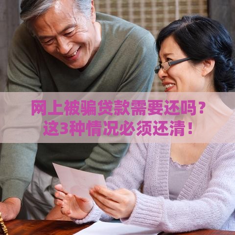 网上被骗贷款需要还吗？这3种情况必须还清！