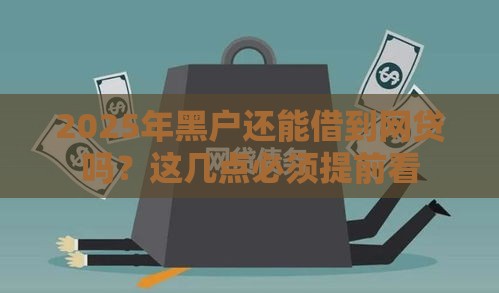 2025年黑户还能借到网贷吗？这几点必须提前看