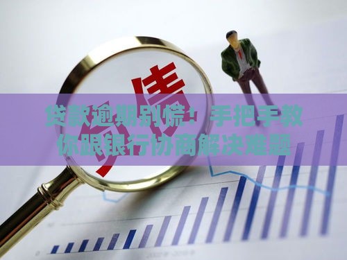 贷款逾期别慌！手把手教你跟银行协商解决难题