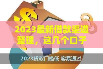 2023最新借款渠道整理，这几个口子下款快、门槛低