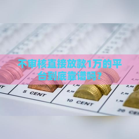 不审核直接放款1万的平台到底靠谱吗？