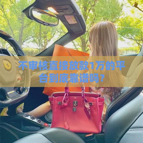 不审核直接放款1万的平台到底靠谱吗？