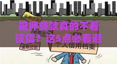 抵押贷款真的不看征信？这5点必看避坑！