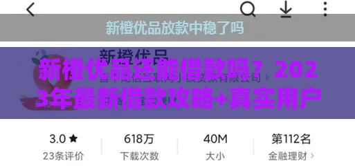 新橙优品还能借款吗？2023年最新借款攻略+真实用户反馈