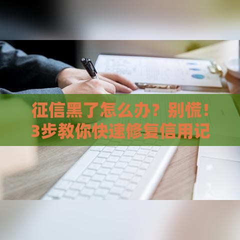 征信黑了怎么办？别慌！3步教你快速修复信用记录，贷款也能轻松过审