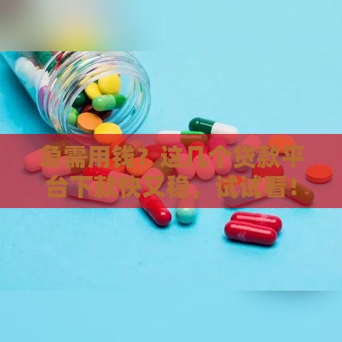 急需用钱？这几个贷款平台下款快又稳，试试看！