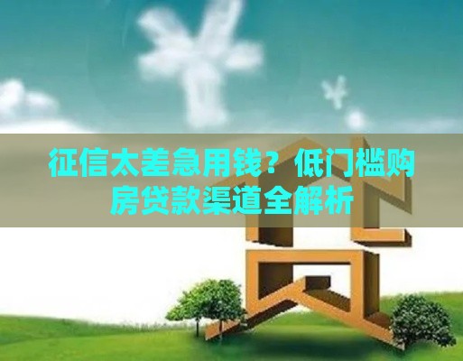 征信太差急用钱？低门槛购房贷款渠道全解析